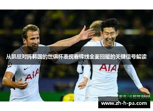 从凯恩对阵韩国的世俱杯表现看锋线全面回暖的关键信号解读 从凯恩对阵韩国的世俱杯表现看锋线全面回暖的关键信号解读