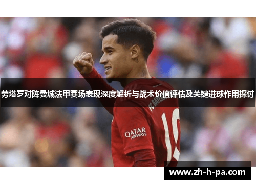 劳塔罗对阵曼城法甲赛场表现深度解析与战术价值评估及关键进球作用探讨 劳塔罗对阵曼城法甲赛场表现深度解析与战术价值评估及关键进球作用探讨