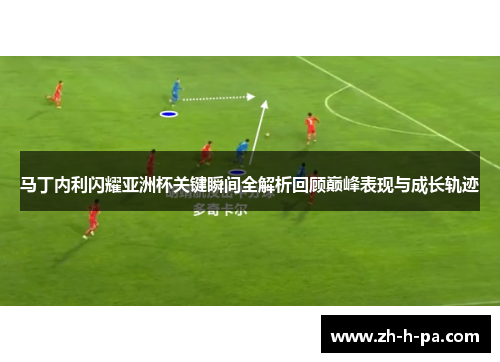 马丁内利闪耀亚洲杯关键瞬间全解析回顾巅峰表现与成长轨迹 马丁内利闪耀亚洲杯关键瞬间全解析回顾巅峰表现与成长轨迹