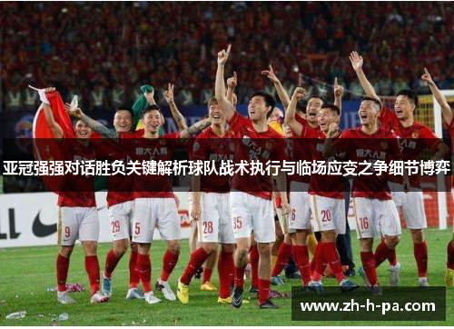 亚冠强强对话胜负关键解析球队战术执行与临场应变之争细节博弈 亚冠强强对话胜负关键解析球队战术执行与临场应变之争细节博弈