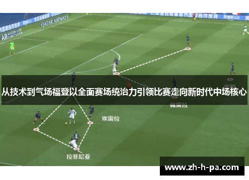 从技术到气场福登以全面赛场统治力引领比赛走向新时代中场核心