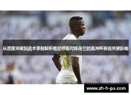 从速度突破到战术牵制解析维尼修斯对阵荷兰的美洲杯表现关键影响 从速度突破到战术牵制解析维尼修斯对阵荷兰的美洲杯表现关键影响