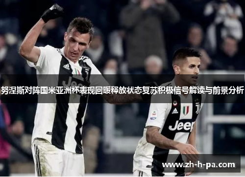 努涅斯对阵国米亚洲杯表现回暖释放状态复苏积极信号解读与前景分析 努涅斯对阵国米亚洲杯表现回暖释放状态复苏积极信号解读与前景分析