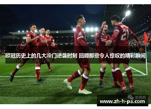 欧冠历史上的几大冷门逆袭时刻 回顾那些令人惊叹的精彩瞬间 欧冠历史上的几大冷门逆袭时刻 回顾那些令人惊叹的精彩瞬间