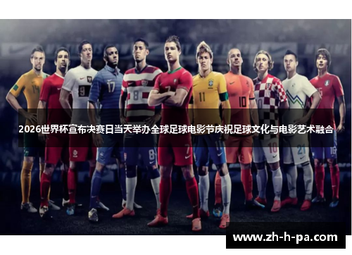 2026世界杯宣布决赛日当天举办全球足球电影节庆祝足球文化与电影艺术融合 2026世界杯宣布决赛日当天举办全球足球电影节庆祝足球文化与电影艺术融合