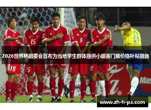 2026世界杯组委会宣布为当地学生群体提供小组赛门票价格补贴措施 2026世界杯组委会宣布为当地学生群体提供小组赛门票价格补贴措施