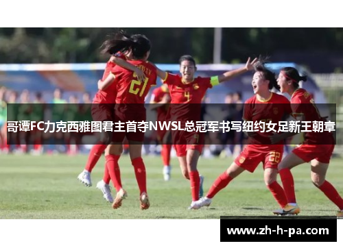 哥谭FC力克西雅图君主首夺NWSL总冠军书写纽约女足新王朝章 哥谭FC力克西雅图君主首夺NWSL总冠军书写纽约女足新王朝章