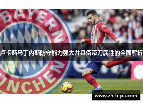 卢卡斯马丁内斯防守能力强大并具备带刀属性的全面解析 卢卡斯马丁内斯防守能力强大并具备带刀属性的全面解析
