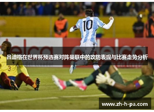 吕迪格在世界杯预选赛对阵曼联中的攻防表现与比赛走势分析 吕迪格在世界杯预选赛对阵曼联中的攻防表现与比赛走势分析