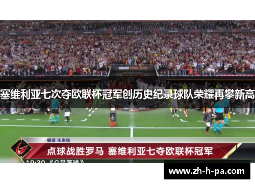 塞维利亚七次夺欧联杯冠军创历史纪录球队荣耀再攀新高