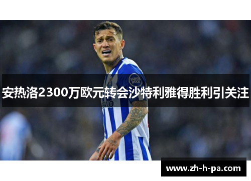 安热洛2300万欧元转会沙特利雅得胜利引关注 安热洛2300万欧元转会沙特利雅得胜利引关注