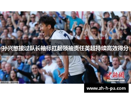 孙兴慜接过队长袖标扛起领袖责任英超持续高效得分 孙兴慜接过队长袖标扛起领袖责任英超持续高效得分