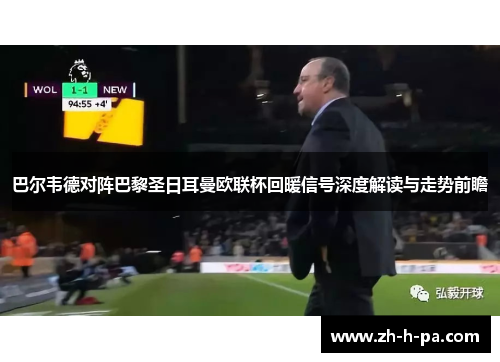 巴尔韦德对阵巴黎圣日耳曼欧联杯回暖信号深度解读与走势前瞻 巴尔韦德对阵巴黎圣日耳曼欧联杯回暖信号深度解读与走势前瞻