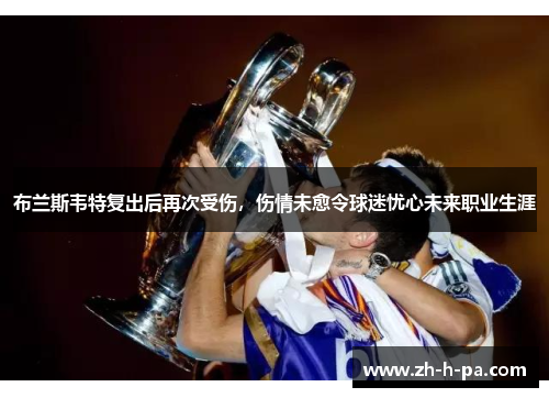 布兰斯韦特复出后再次受伤,伤情未愈令球迷忧心未来职业生涯 布兰斯韦特复出后再次受伤,伤情未愈令球迷忧心未来职业生涯