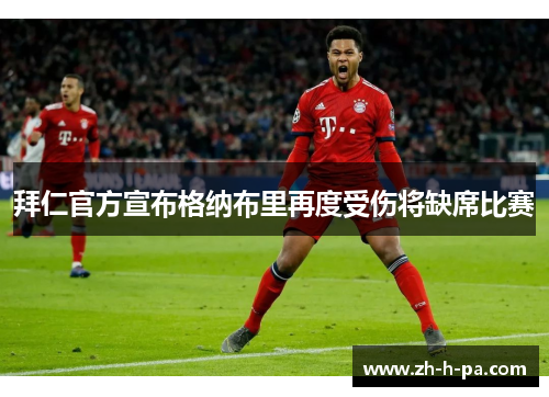 拜仁官方宣布格纳布里再度受伤将缺席比赛 拜仁官方宣布格纳布里再度受伤将缺席比赛