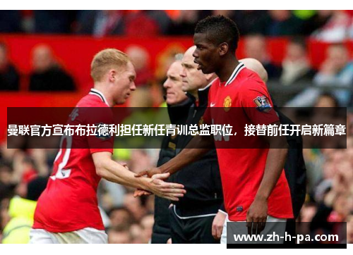 曼联官方宣布布拉德利担任新任青训总监职位,接替前任开启新篇章 曼联官方宣布布拉德利担任新任青训总监职位,接替前任开启新篇章