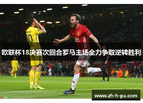 欧联杯18决赛次回合罗马主场全力争取逆转胜利 欧联杯18决赛次回合罗马主场全力争取逆转胜利