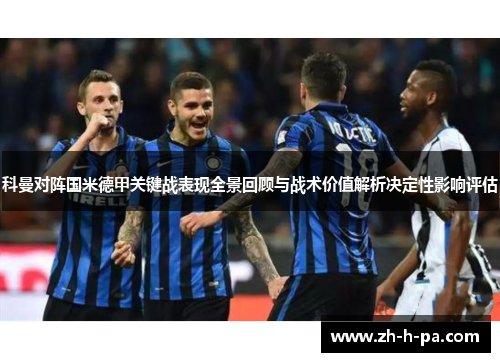 科曼对阵国米德甲关键战表现全景回顾与战术价值解析决定性影响评估 科曼对阵国米德甲关键战表现全景回顾与战术价值解析决定性影响评估