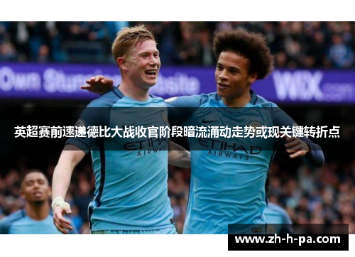 英超赛前速递德比大战收官阶段暗流涌动走势或现关键转折点