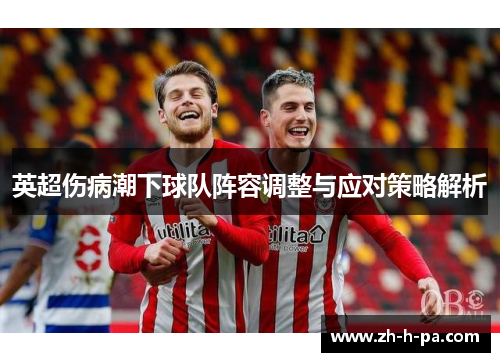 英超伤病潮下球队阵容调整与应对策略解析